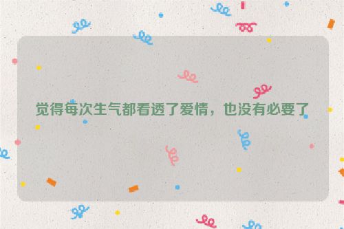 觉得每次生气都看透了爱情，也没有必要了