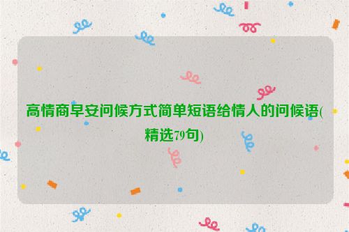 高情商早安问候方式简单短语给情人的问候语(精选79句)
