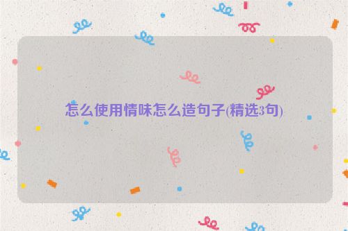 怎么使用情味怎么造句子(精选3句)