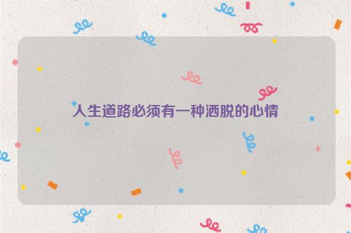 人生道路必须有一种洒脱的心情