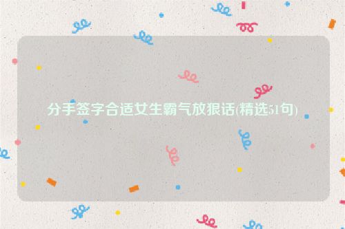 分手签字合适女生霸气放狠话(精选51句)