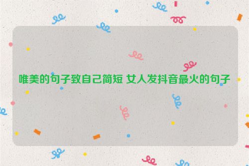 唯美的句子致自己简短 女人发抖音最火的句子