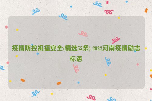 疫情防控祝福安全(精选55条) 2022河南疫情励志标语