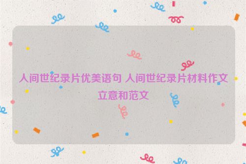 人间世纪录片优美语句 人间世纪录片材料作文立意和范文