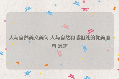 人与自然美文美句 人与自然和谐相处的优美语句 急需