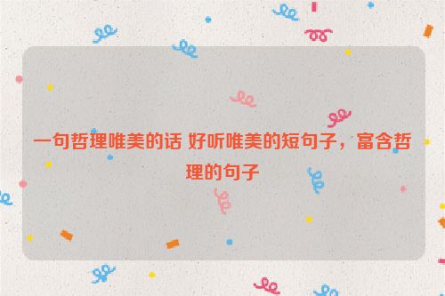 一句哲理唯美的话 好听唯美的短句子，富含哲理的句子