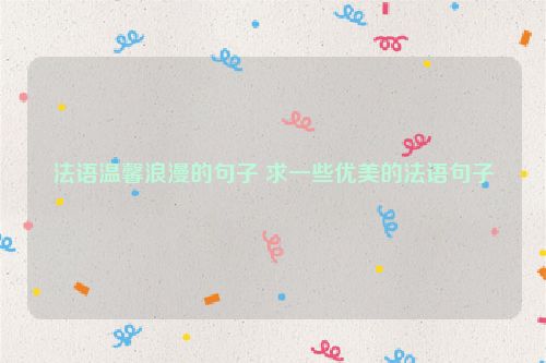 法语温馨浪漫的句子 求一些优美的法语句子