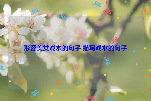 形容美女戏水的句子 描写戏水的句子