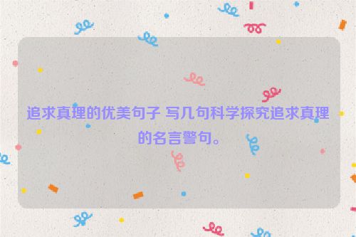 追求真理的优美句子 写几句科学探究追求真理的名言警句。