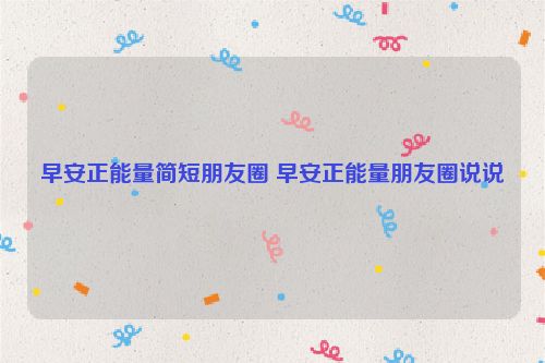 早安正能量简短朋友圈 早安正能量朋友圈说说