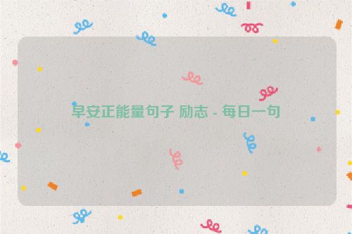 早安正能量句子 励志 - 每日一句