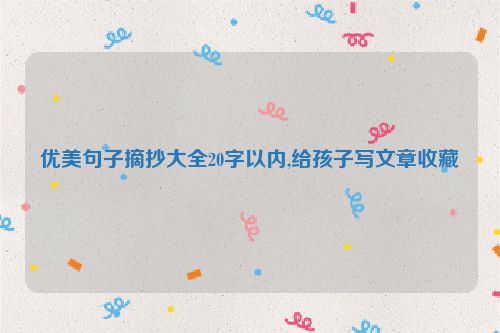 优美句子摘抄大全20字以内,给孩子写文章收藏