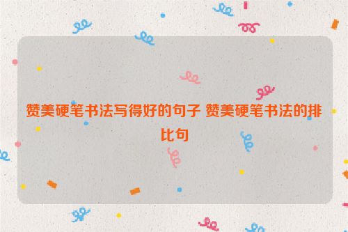赞美硬笔书法写得好的句子 赞美硬笔书法的排比句