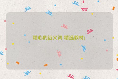 精心的近义词 精选教材)