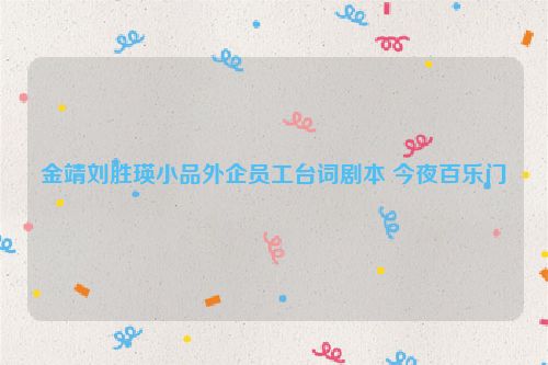 金靖刘胜瑛小品外企员工台词剧本 今夜百乐门