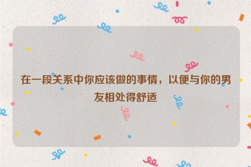 在一段关系中你应该做的事情，以便与你的男友相处得舒适