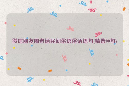 微信朋友圈老话民间俗语俗话语句(精选99句)