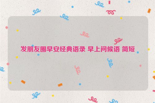 发朋友圈早安经典语录 早上问候语 简短