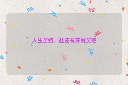 人生苦短，趁还有牙就笑吧