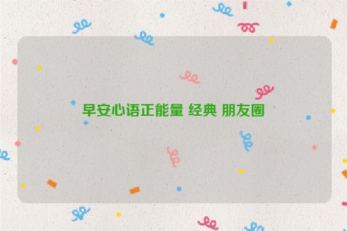 早安心语正能量 经典 朋友圈