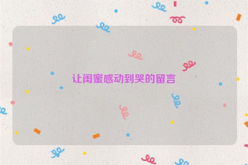 让闺蜜感动到哭的留言