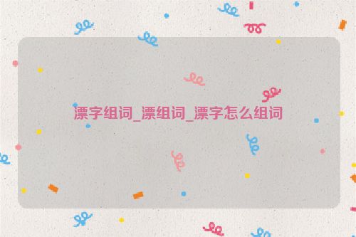 漂字组词_漂组词_漂字怎么组词