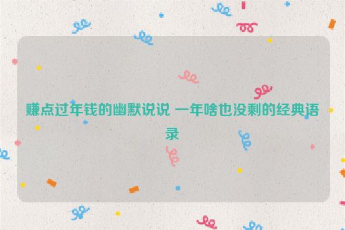 赚点过年钱的幽默说说 一年啥也没剩的经典语录