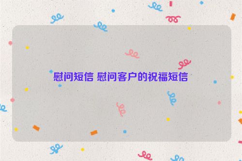 慰问短信 慰问客户的祝福短信