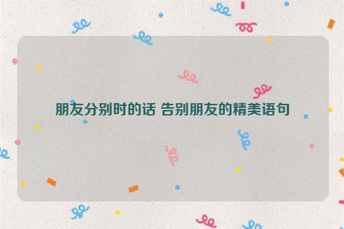 朋友分别时的话 告别朋友的精美语句