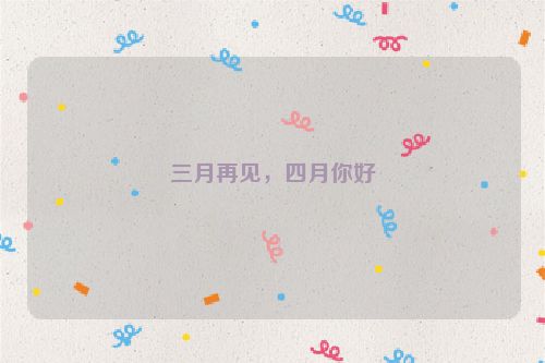三月再见，四月你好