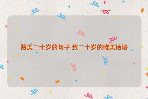 赞美二十岁的句子 致二十岁的唯美话语