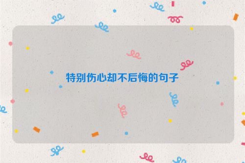 特别伤心却不后悔的句子