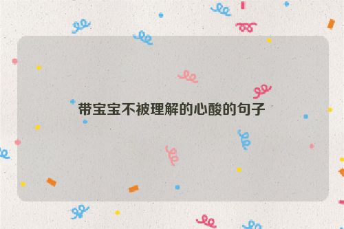 带宝宝不被理解的心酸的句子