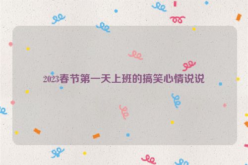 2023春节第一天上班的搞笑心情说说