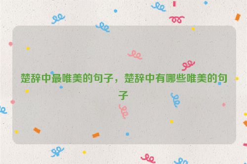 楚辞中最唯美的句子，楚辞中有哪些唯美的句子