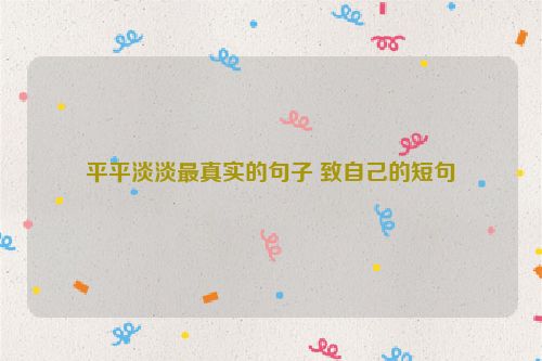 平平淡淡最真实的句子 致自己的短句