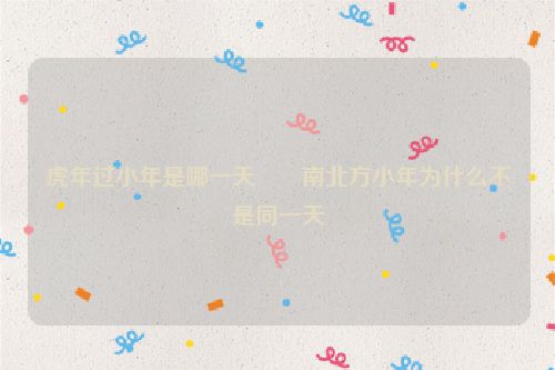 虎年过小年是哪一天       南北方小年为什么不是同一天