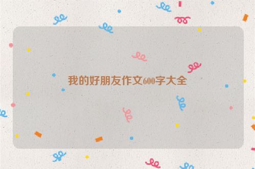我的好朋友作文600字大全