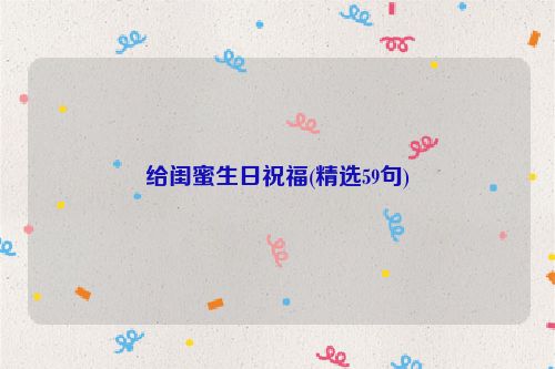给闺蜜生日祝福(精选59句)