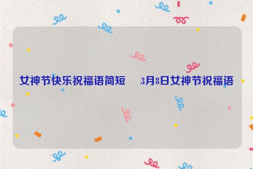 女神节快乐祝福语简短     3月8日女神节祝福语