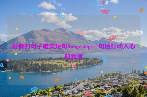 爱情的句子唯美短句&amp;一句话打动人心的爱情