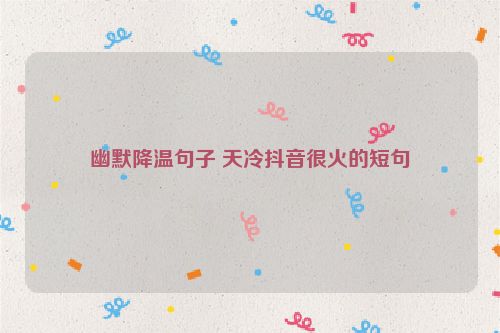 幽默降温句子 天冷抖音很火的短句