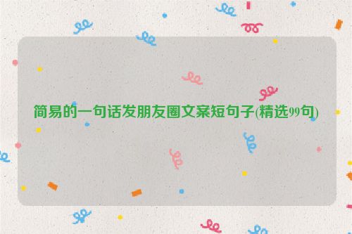简易的一句话发朋友圈文案短句子(精选99句)