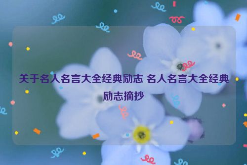 关于名人名言大全经典励志 名人名言大全经典励志摘抄