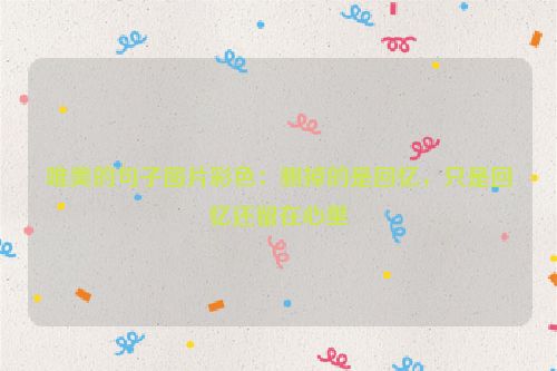 唯美的句子图片彩色：删掉的是回忆，只是回忆还留在心里