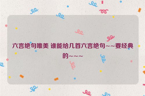 六言绝句唯美 谁能给几首六言绝句~~要经典的~~~