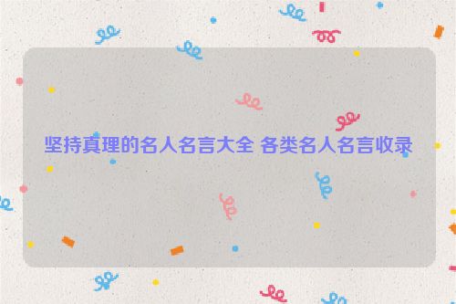 坚持真理的名人名言大全 各类名人名言收录