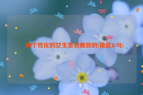 經典个性化的女生签名雅致的(精选45句)