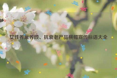 女性养巢养颜、抗衰老产品横幅宣传标语大全