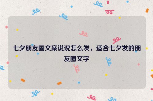 七夕朋友圈文案说说怎么发，适合七夕发的朋友圈文字